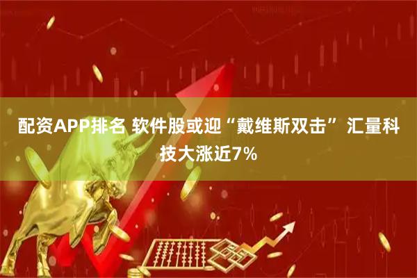 配资APP排名 软件股或迎“戴维斯双击” 汇量科技大涨近7%