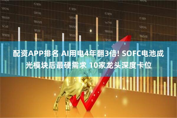 配资APP排名 AI用电4年翻3倍! SOFC电池成光模块后最硬需求 10家龙头深度卡位