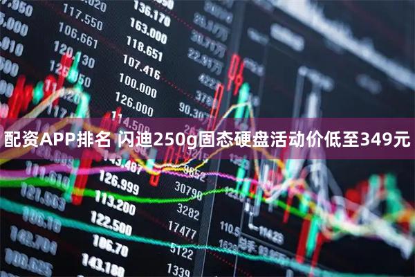 配资APP排名 闪迪250g固态硬盘活动价低至349元