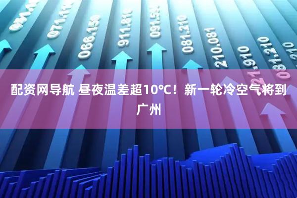 配资网导航 昼夜温差超10℃!新一轮冷空气将到广州