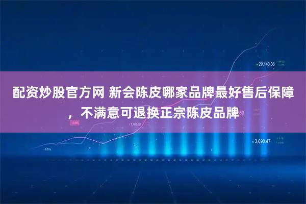 配资炒股官方网 新会陈皮哪家品牌最好售后保障，不满意可退换正宗陈皮品牌