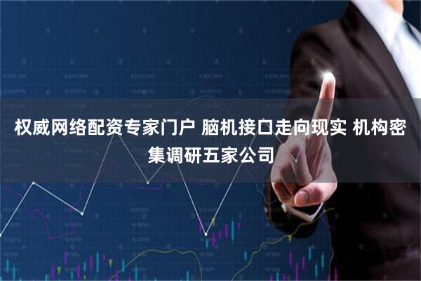 权威网络配资专家门户 脑机接口走向现实 机构密集调研五家公司