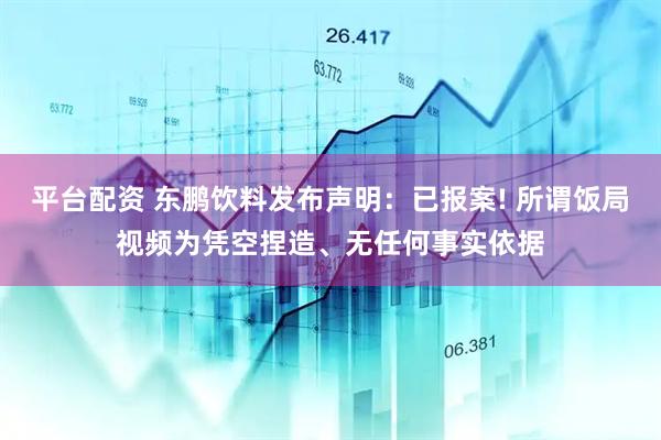 平台配资 东鹏饮料发布声明:已报案! 所谓饭局视频为凭空捏造、无任何事实依据