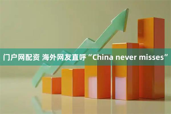 门户网配资 海外网友直呼“China never misses”